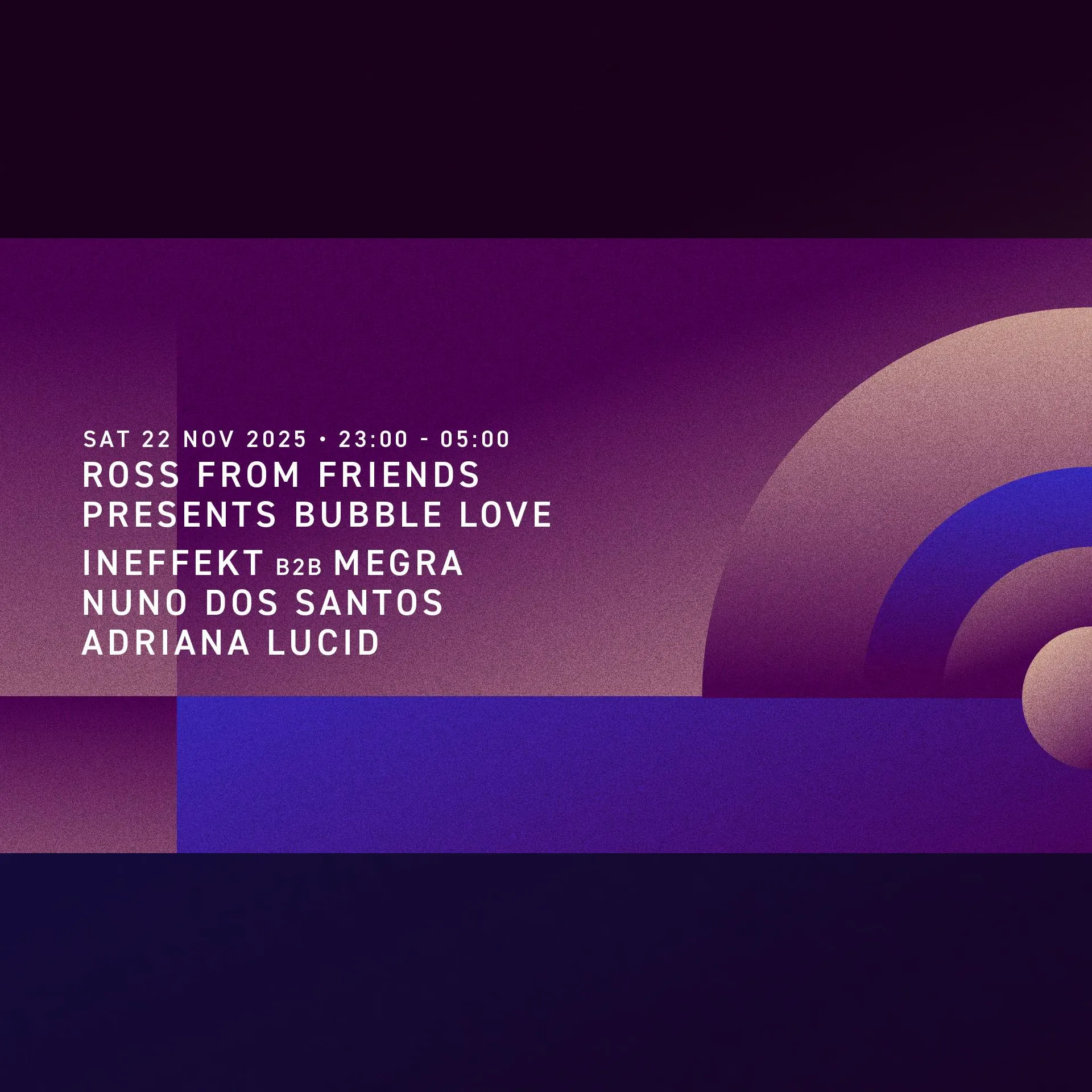 Ross from Friends presents Bubble Love | Ineffekt b2b Megra | Nuno dos Santos | Adriana Lucid