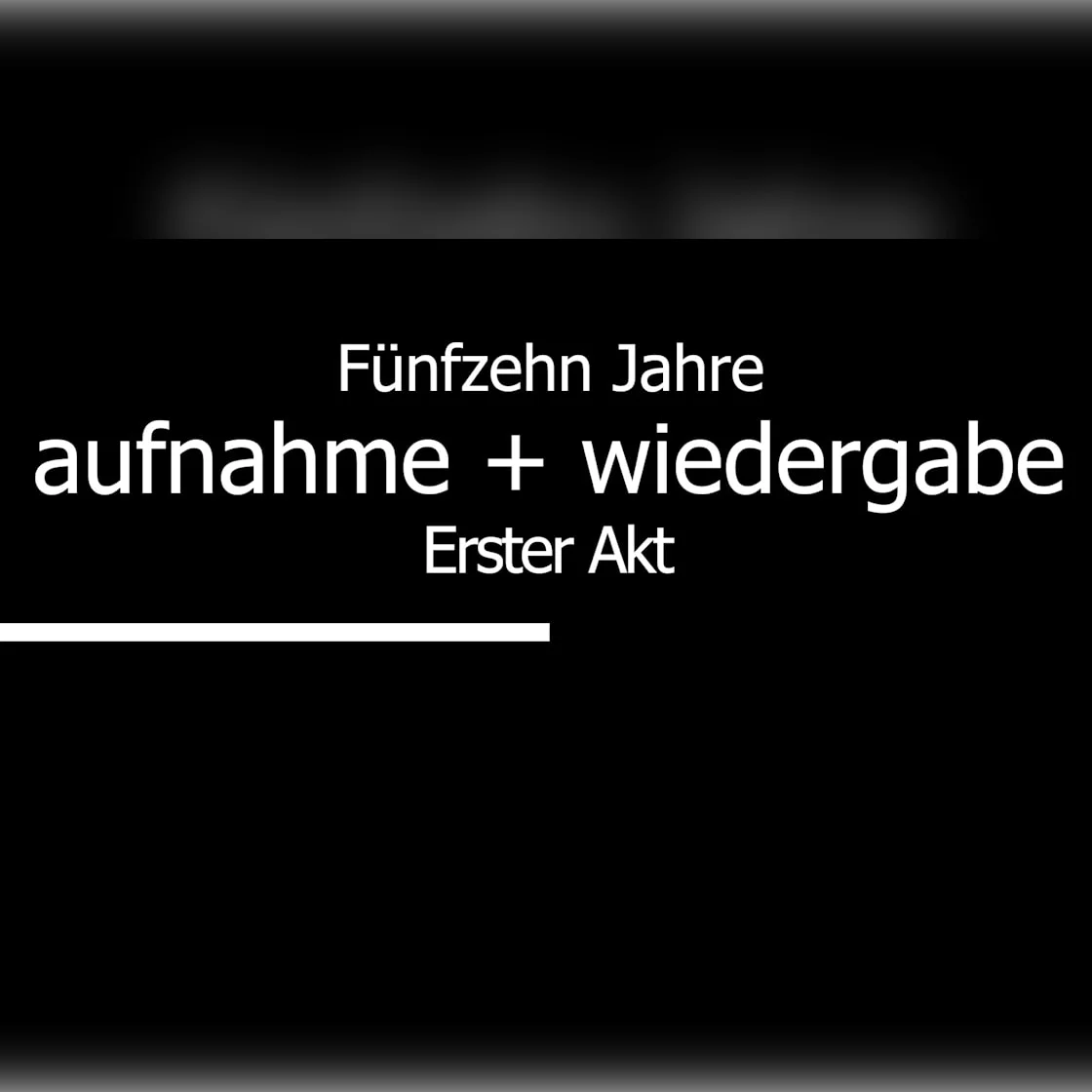 Aufnahme + Wiedergabe: Fünfzehn Jahre // Erster Akt